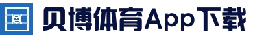 贝博体育App下载 - 官方下载地址|贝博体育